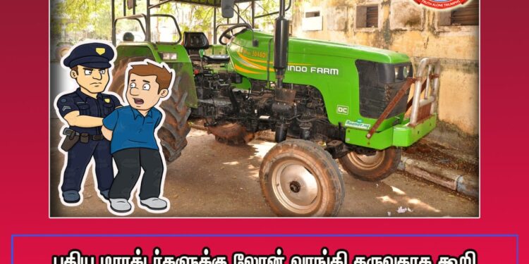 தனியார் பைனான்ஸ் நிறுவனத்தில் லோன் பெற்று தருவதாக கூறி மோசடி – ஒருவர் கைது இரண்டு டிராக்டர்கள் பறிமுதல்